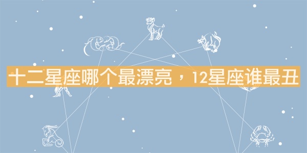 十二星座哪個(gè)最漂亮，12星座誰最丑？