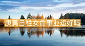 庚寅日柱女命事業運好嗎 貴人運很好