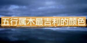 五行屬木最吉利的顏色，什么顏色最旺？