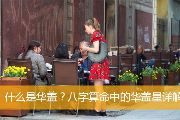 華蓋是什么意思，華蓋在八字中代表什么意思？