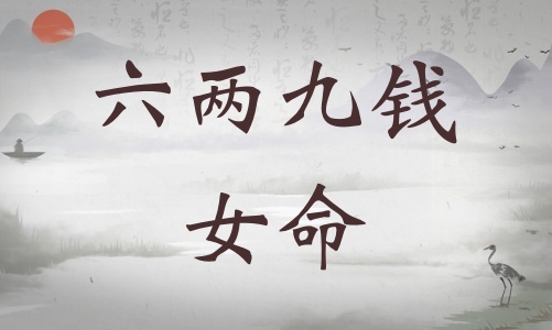 六兩九錢女命詳細解釋，六兩九錢女命詳解一生！