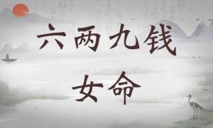 六兩九錢女命詳細解釋，六兩九錢女命詳解一生！