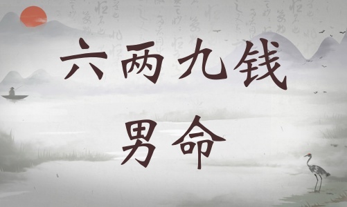 六兩九錢(qián)男命詳細(xì)解釋，六兩九錢(qián)男命一生運(yùn)勢(shì)！